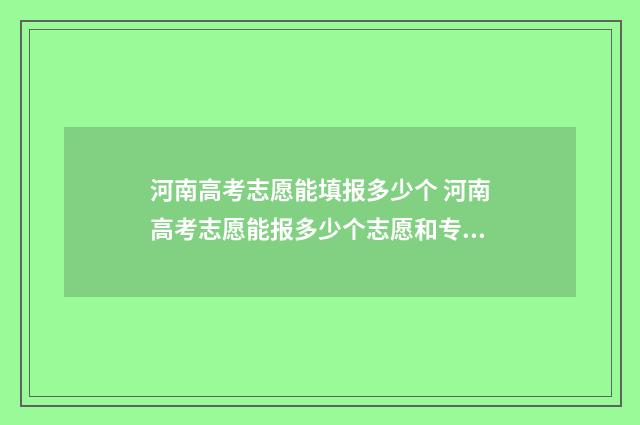 河南高考志愿能填报多少个 河南高考志愿能报多少个志愿和专业