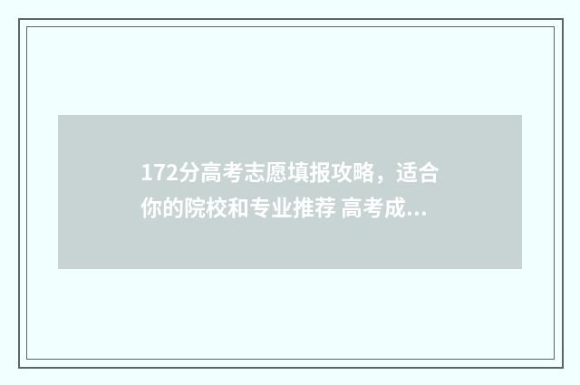 172分高考志愿填报攻略，适合你的院校和专业推荐 高考成绩217分能读什么学校
