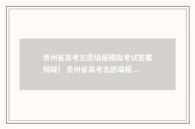 贵州省高考志愿填报模拟考试答案揭晓！ 贵州省高考志愿填报网站登录入口