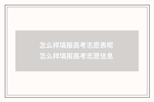 怎么样填报高考志愿表呢 怎么样填报高考志愿信息