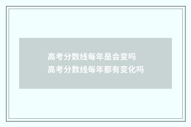 高考分数线每年是会变吗 高考分数线每年都有变化吗