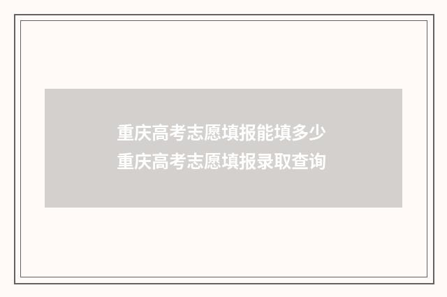 重庆高考志愿填报能填多少 重庆高考志愿填报录取查询
