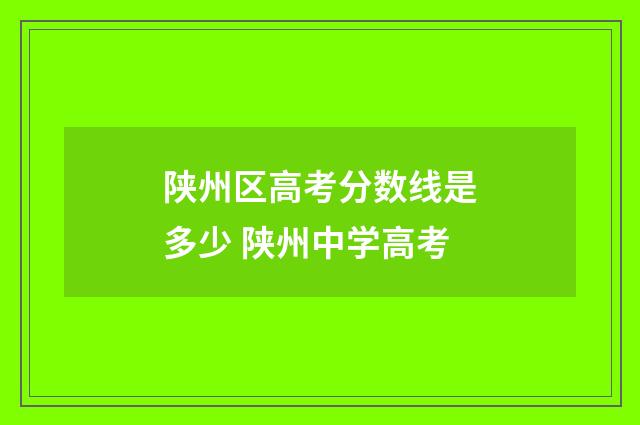 陕州区高考分数线是多少 陕州中学高考