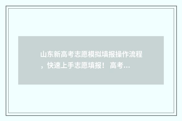 山东新高考志愿模拟填报操作流程，快速上手志愿填报！ 高考报志愿