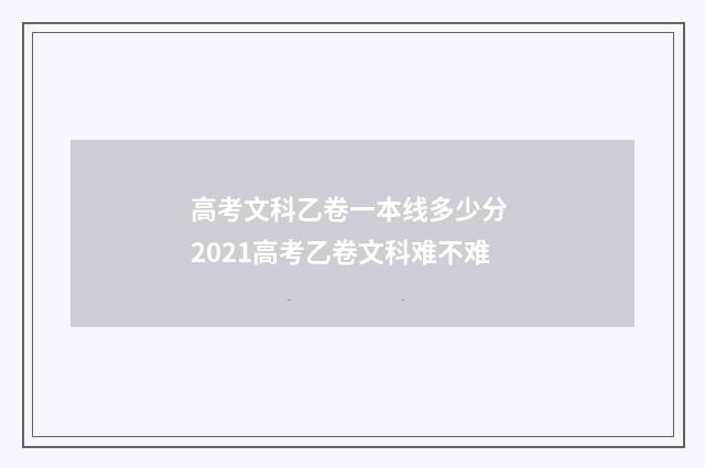 高考文科乙卷一本线多少分 2021高考乙卷文科难不难