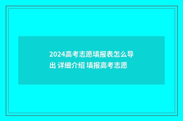 2024高考志愿填报表怎么导出 详细介绍 填报高考志愿