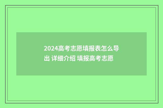 2024高考志愿填报表怎么导出 详细介绍 填报高考志愿