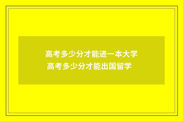 高考多少分才能进一本大学 高考多少分才能出国留学
