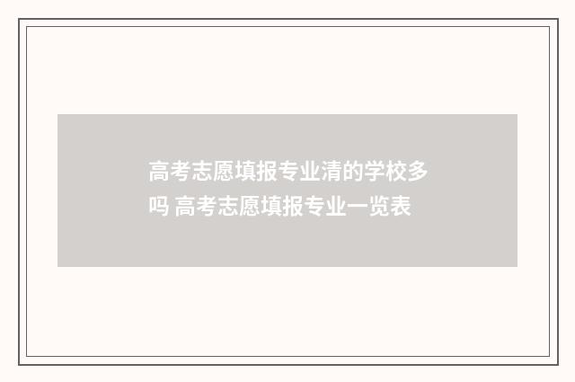 高考志愿填报专业清的学校多吗 高考志愿填报专业一览表