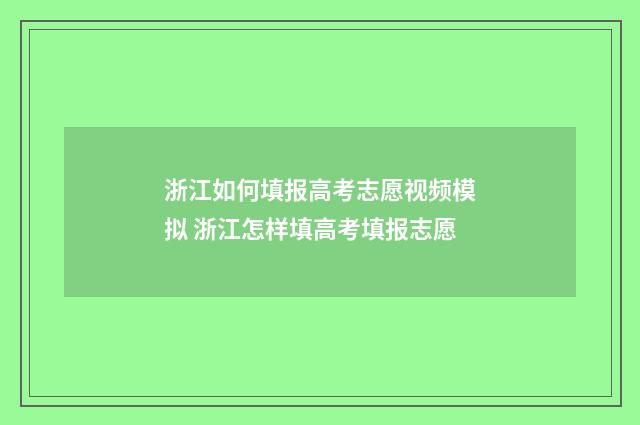 浙江如何填报高考志愿视频模拟 浙江怎样填高考填报志愿