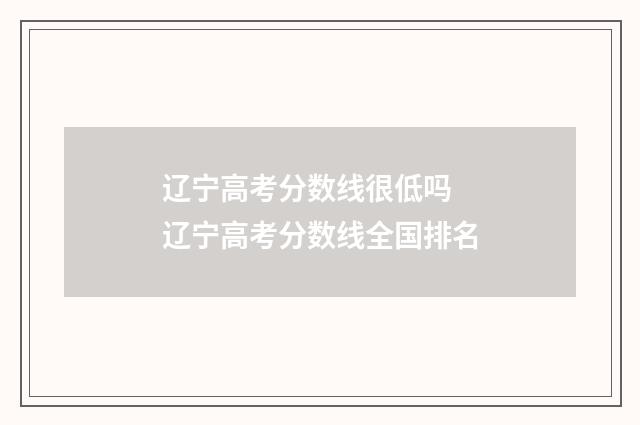 辽宁高考分数线很低吗 辽宁高考分数线全国排名