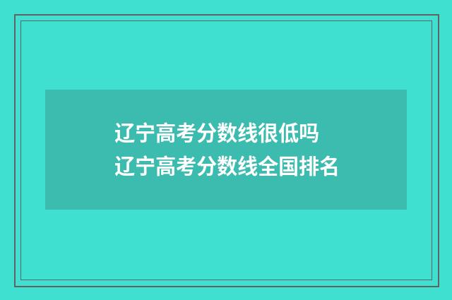 辽宁高考分数线很低吗 辽宁高考分数线全国排名