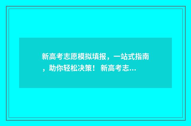 新高考志愿模拟填报，一站式指南，助你轻松决策！ 新高考志愿模拟填报怎么填