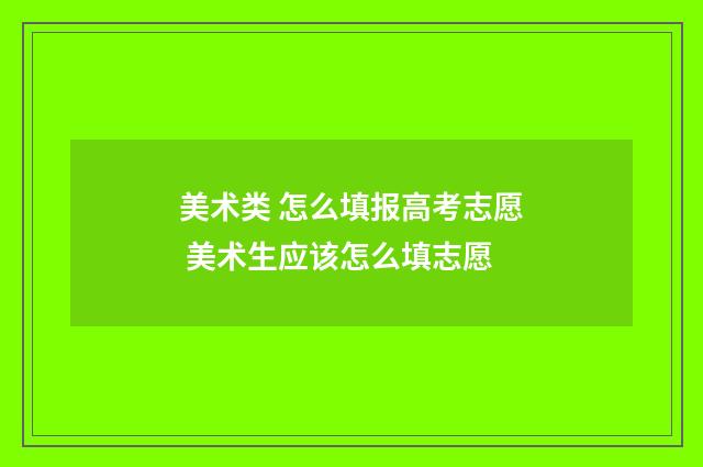 美术类 怎么填报高考志愿 美术生应该怎么填志愿