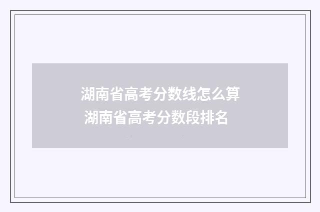 湖南省高考分数线怎么算 湖南省高考分数段排名