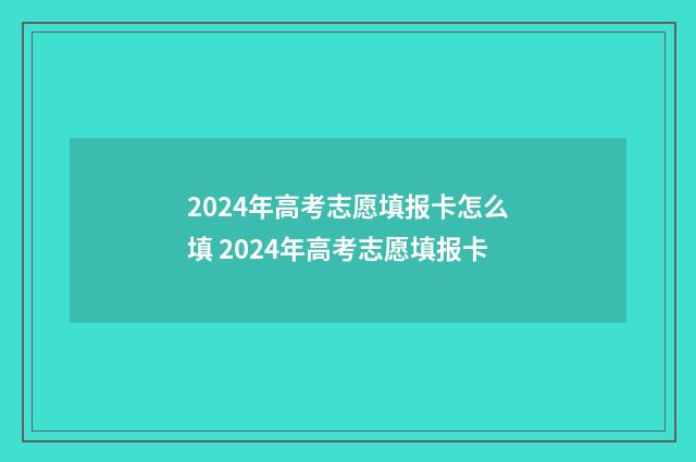 2024年高考志愿填报卡怎么填 2024年高考志愿填报卡