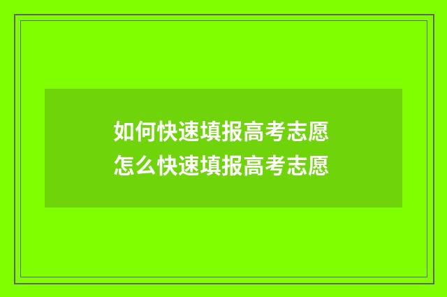 如何快速填报高考志愿 怎么快速填报高考志愿