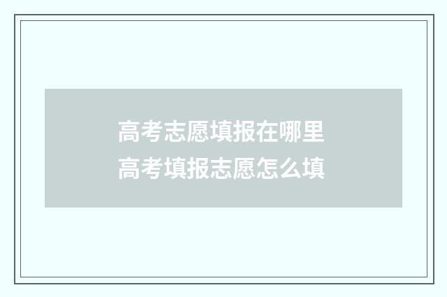 高考志愿填报在哪里 高考填报志愿怎么填