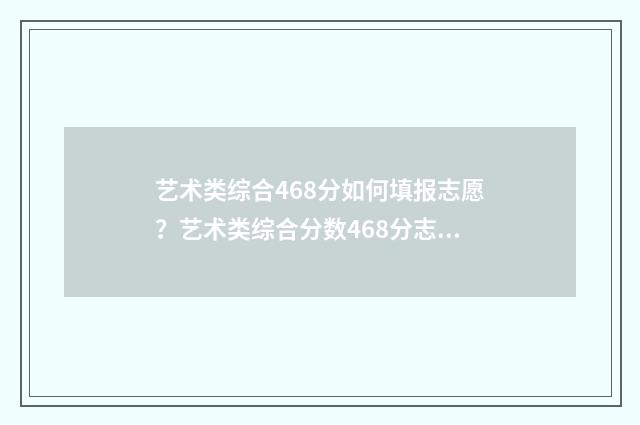 艺术类综合468分如何填报志愿？艺术类综合分数468分志愿填报指南 艺术类综合468分算高吗