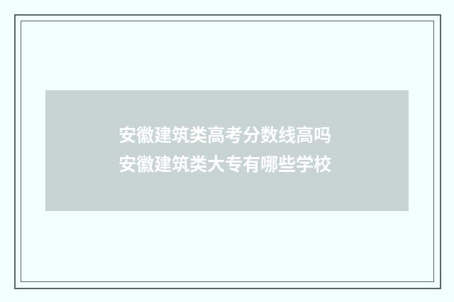 安徽建筑类高考分数线高吗 安徽建筑类大专有哪些学校