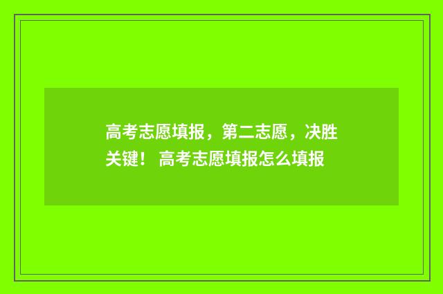 高考志愿填报，第二志愿，决胜关键！ 高考志愿填报怎么填报