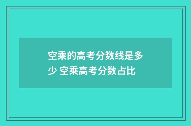 空乘的高考分数线是多少 空乘高考分数占比