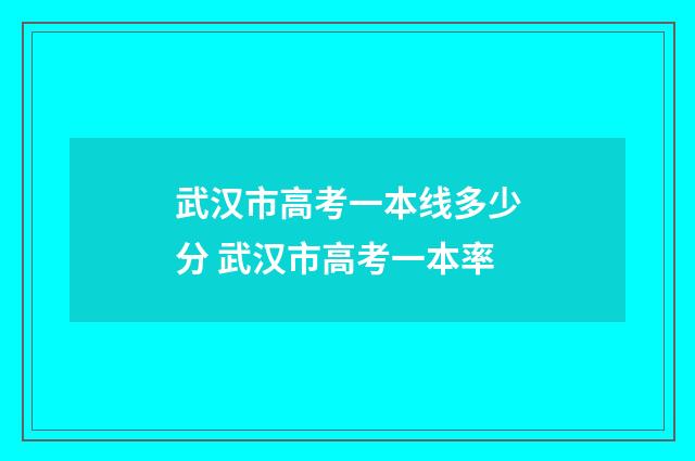 武汉市高考一本线多少分 武汉市高考一本率