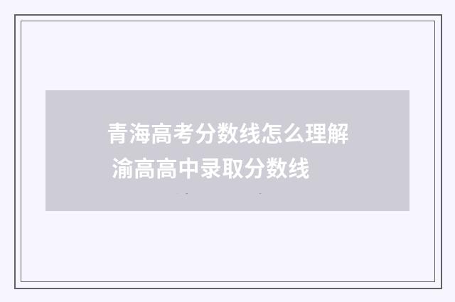 青海高考分数线怎么理解 渝高高中录取分数线