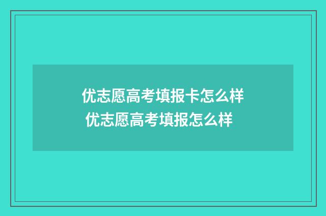 优志愿高考填报卡怎么样 优志愿高考填报怎么样