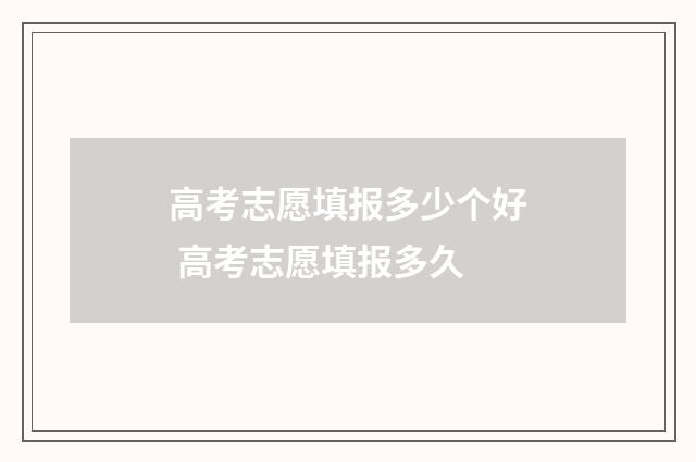 高考志愿填报多少个好 高考志愿填报多久