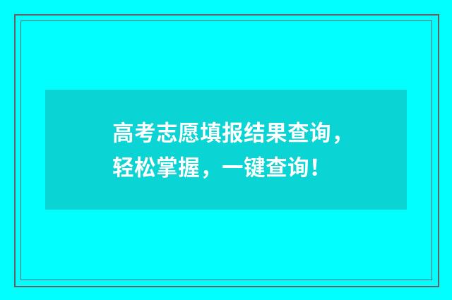 高考志愿填报结果查询，轻松掌握，一键查询！