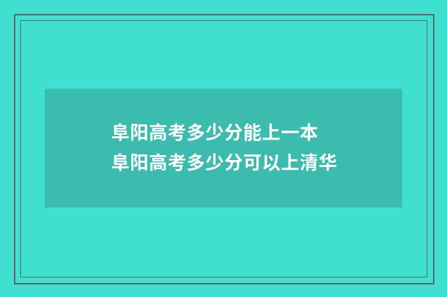 阜阳高考多少分能上一本 阜阳高考多少分可以上清华