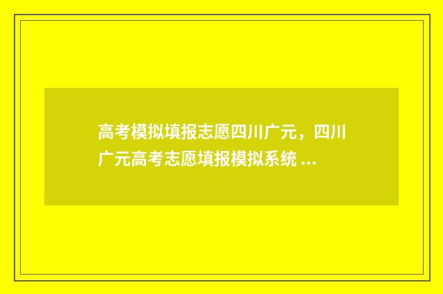 高考模拟填报志愿四川广元，四川广元高考志愿填报模拟系统 高考模拟填报志愿入口