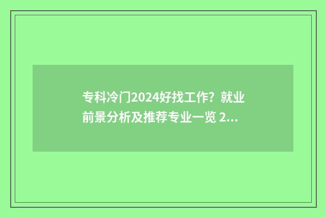 专科冷门2024好找工作？就业前景分析及推荐专业一览 2020年专科冷门专业