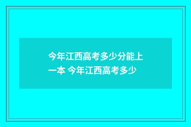 今年江西高考多少分能上一本 今年江西高考多少