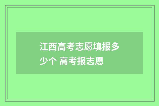 江西高考志愿填报多少个 高考报志愿