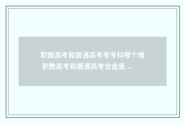 职教高考和普通高考考专科哪个难 职教高考和普通高考含金量一样吗