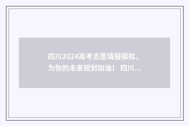 四川2024高考志愿填报模拟，为你的未来规划加油！ 四川2024高考志愿查询