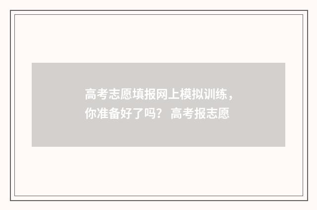 高考志愿填报网上模拟训练，你准备好了吗？ 高考报志愿