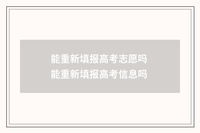 能重新填报高考志愿吗 能重新填报高考信息吗
