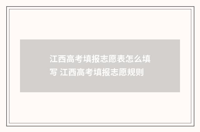 江西高考填报志愿表怎么填写 江西高考填报志愿规则