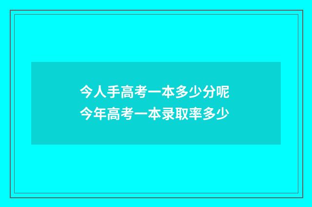 今人手高考一本多少分呢 今年高考一本录取率多少