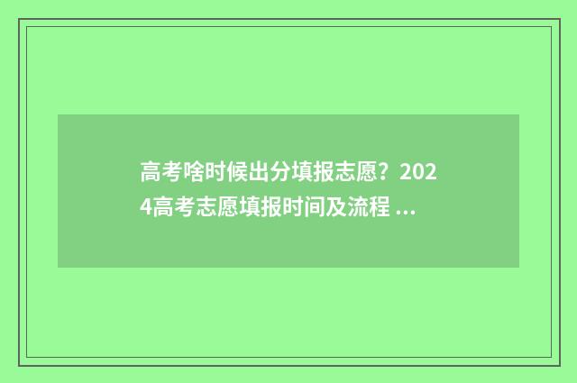 高考啥时候出分填报志愿？2024高考志愿填报时间及流程 高考啥时候出分黑龙江