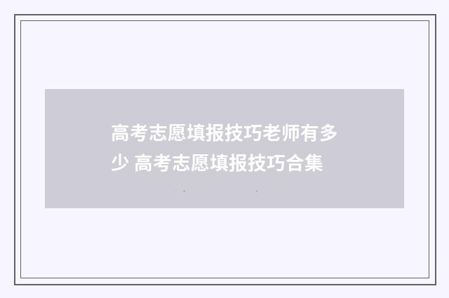 高考志愿填报技巧老师有多少 高考志愿填报技巧合集