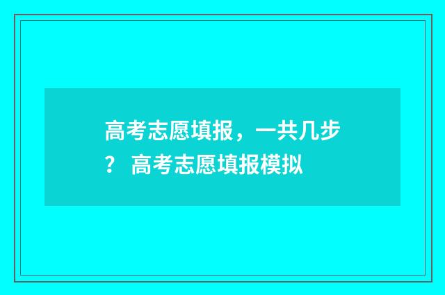 高考志愿填报，一共几步？ 高考志愿填报模拟