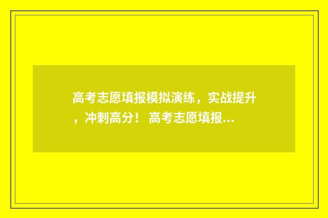 高考志愿填报模拟演练，实战提升，冲刺高分！ 高考志愿填报模拟表电子版