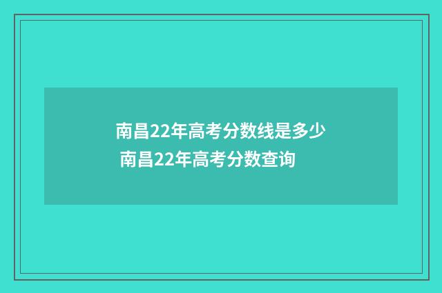 南昌22年高考分数线是多少 南昌22年高考分数查询