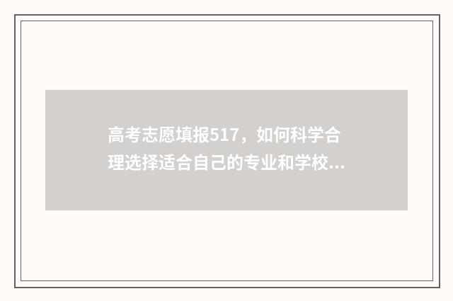 高考志愿填报517，如何科学合理选择适合自己的专业和学校？ 高考志愿填报512