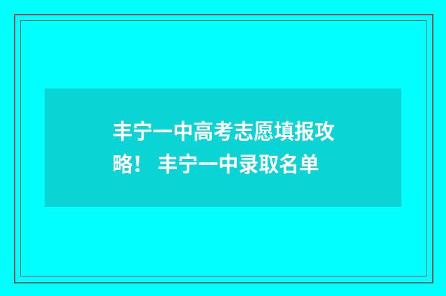 丰宁一中高考志愿填报攻略！ 丰宁一中录取名单