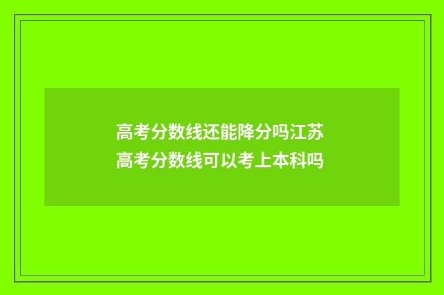 高考分数线还能降分吗江苏 高考分数线可以考上本科吗